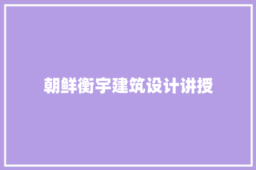 朝鲜衡宇建筑设计讲授