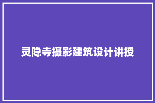 灵隐寺摄影建筑设计讲授