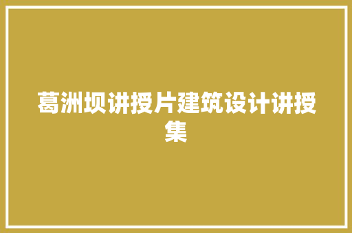 葛洲坝讲授片建筑设计讲授集