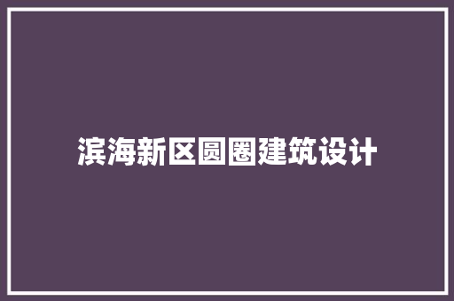 滨海新区圆圈建筑设计