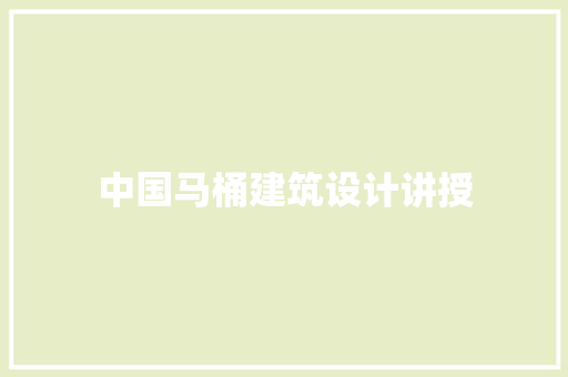 中国马桶建筑设计讲授