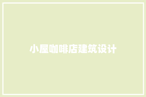 小屋咖啡店建筑设计 材料设备