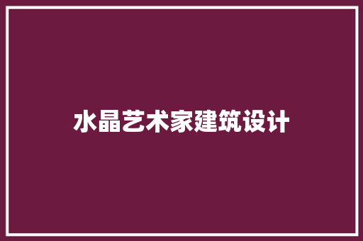 水晶艺术家建筑设计 施工工艺