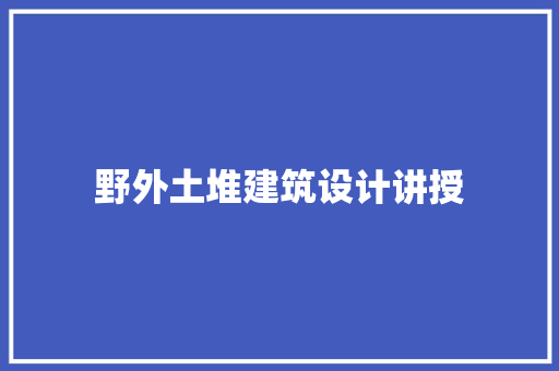 野外土堆建筑设计讲授