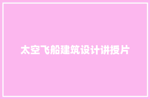 太空飞船建筑设计讲授片