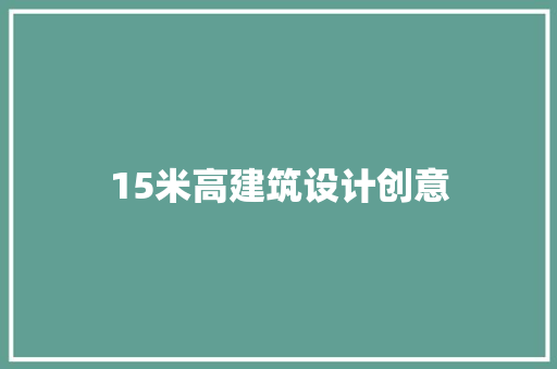 15米高建筑设计创意 材料设备