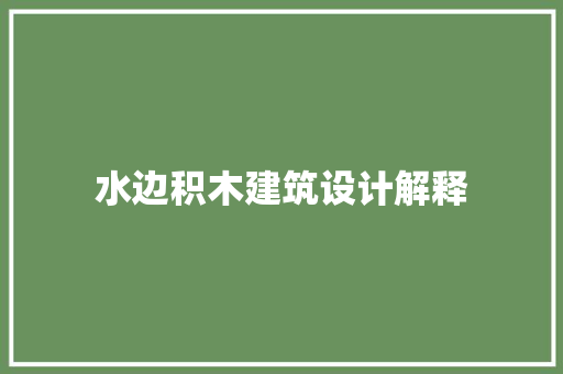 水边积木建筑设计解释