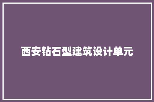 西安钻石型建筑设计单元 材料设备