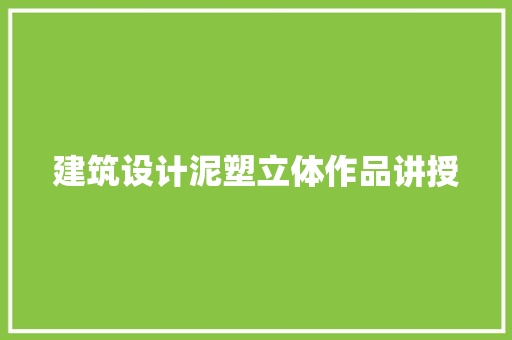 建筑设计泥塑立体作品讲授