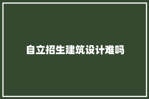 自立招生建筑设计难吗