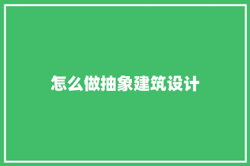 怎么做抽象建筑设计