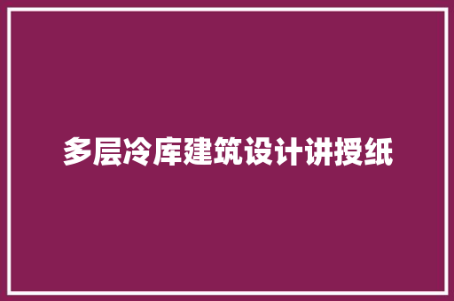 多层冷库建筑设计讲授纸