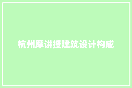 杭州摩讲授建筑设计构成