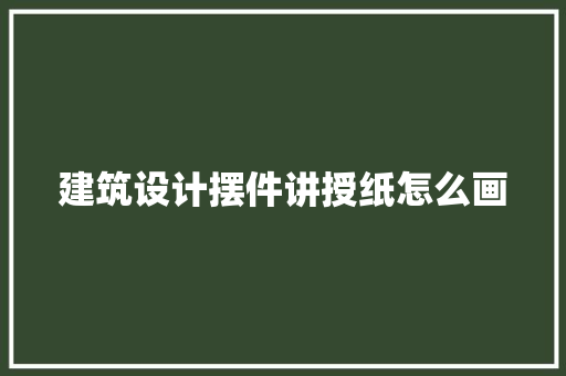 建筑设计摆件讲授纸怎么画