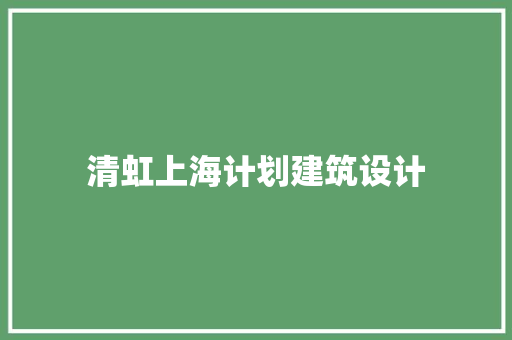清虹上海计划建筑设计