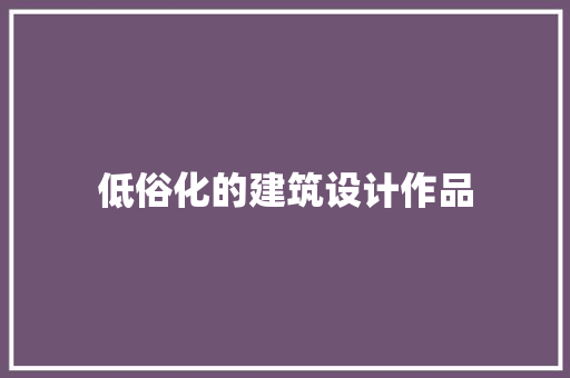 低俗化的建筑设计作品