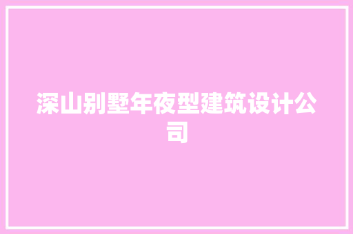 深山别墅年夜型建筑设计公司