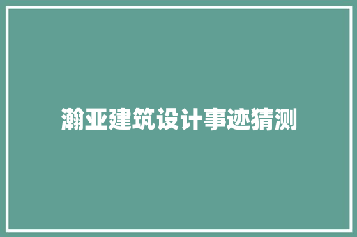 瀚亚建筑设计事迹猜测