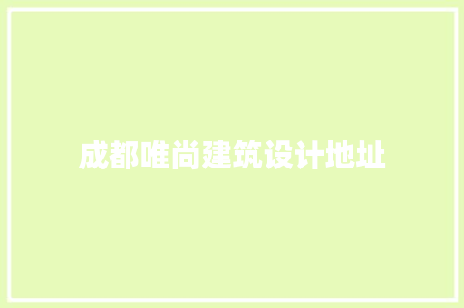 成都唯尚建筑设计地址