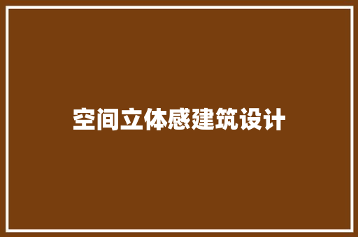 空间立体感建筑设计 施工技术