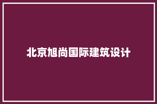北京旭尚国际建筑设计