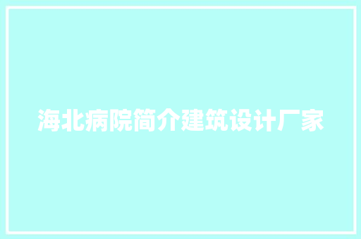 海北病院简介建筑设计厂家