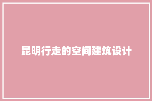 昆明行走的空间建筑设计