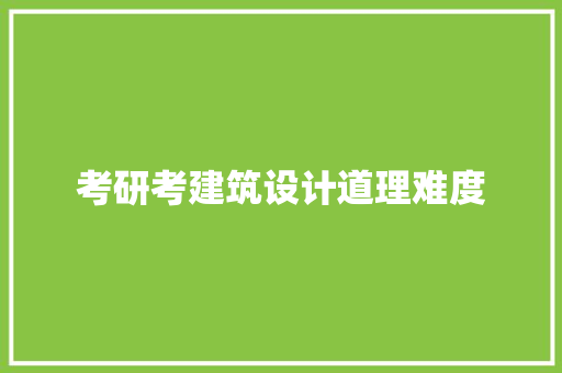考研考建筑设计道理难度