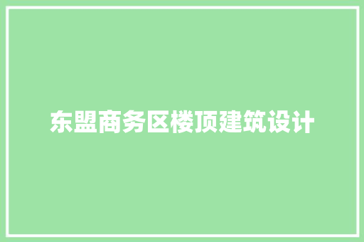 东盟商务区楼顶建筑设计