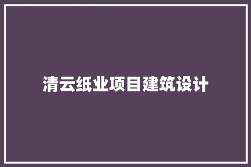 清云纸业项目建筑设计 生态建筑设计