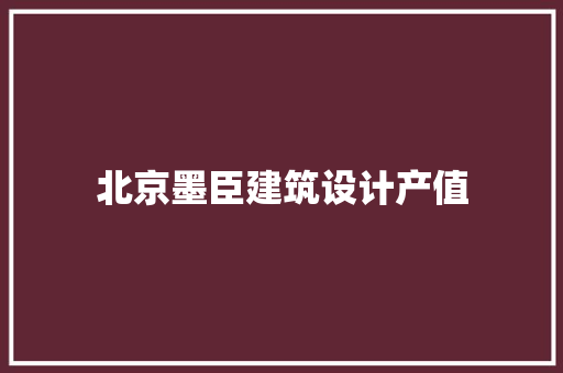 北京墨臣建筑设计产值 住宅建筑设计