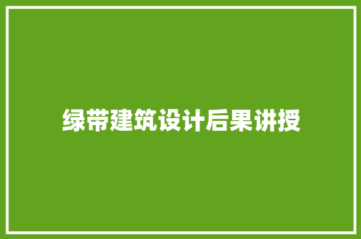 绿带建筑设计后果讲授 工艺流程