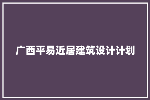 广西平易近居建筑设计计划