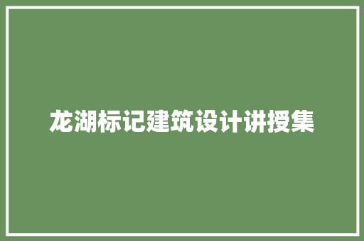 龙湖标记建筑设计讲授集