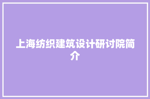 上海纺织建筑设计研讨院简介 住宅建筑设计
