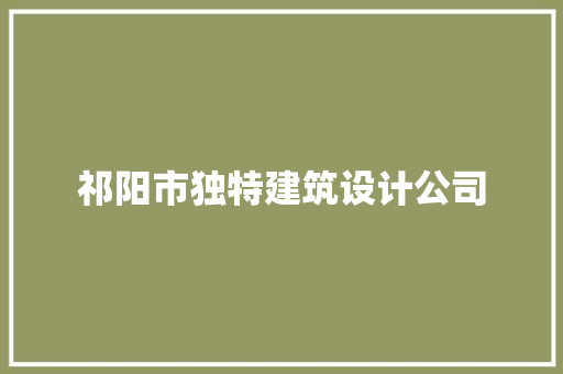 祁阳市独特建筑设计公司