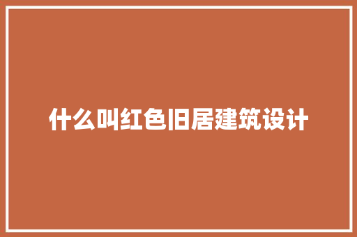 什么叫红色旧居建筑设计