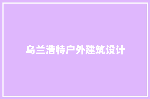 乌兰浩特户外建筑设计 新型材料