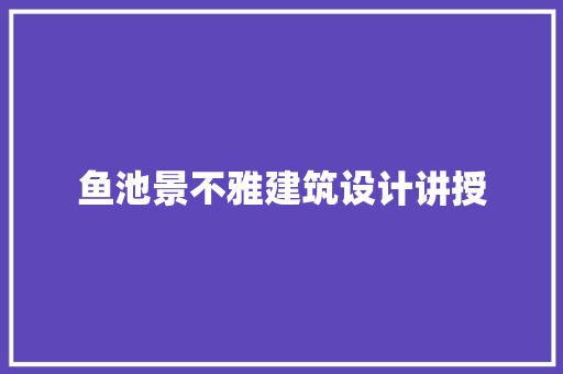 鱼池景不雅建筑设计讲授