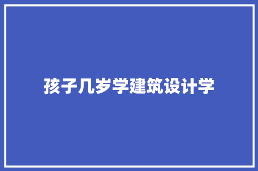 孩子几岁学建筑设计学 建筑法规