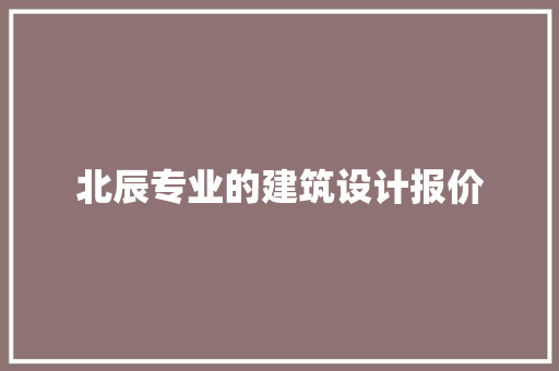 北辰专业的建筑设计报价