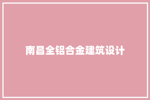 南昌全铝合金建筑设计 施工技术