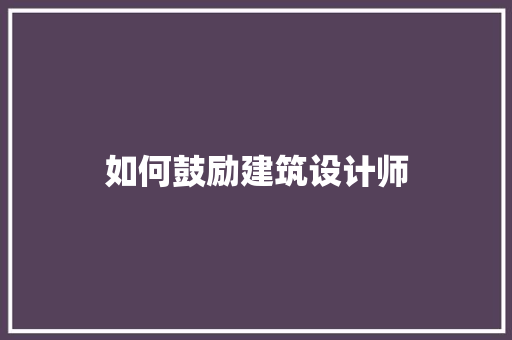 如何鼓励建筑设计师