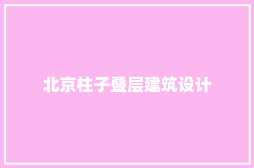 北京柱子叠层建筑设计 施工技术
