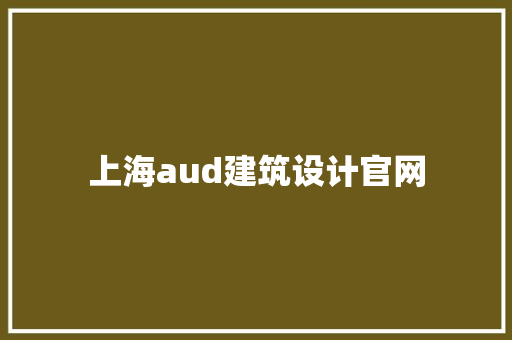 上海aud建筑设计官网 工艺流程