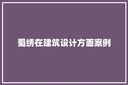 蜀绣在建筑设计方面案例 工艺流程
