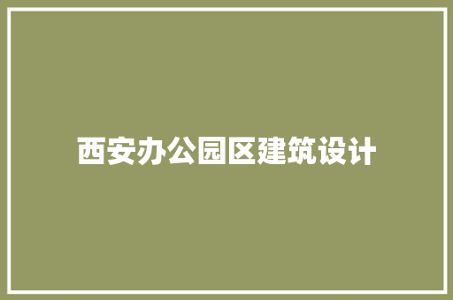 西安办公园区建筑设计 材料设备