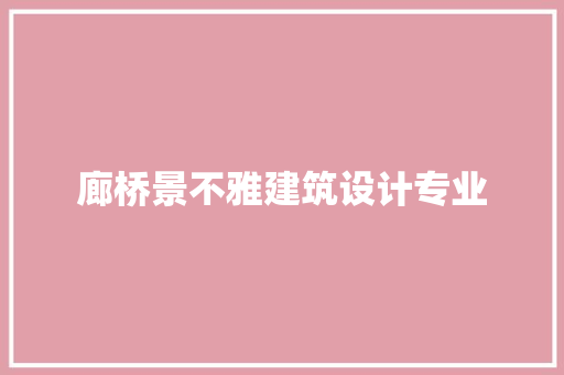 廊桥景不雅建筑设计专业