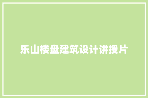 乐山楼盘建筑设计讲授片