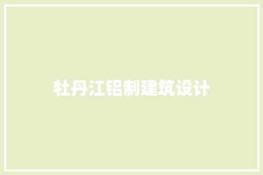 牡丹江铝制建筑设计